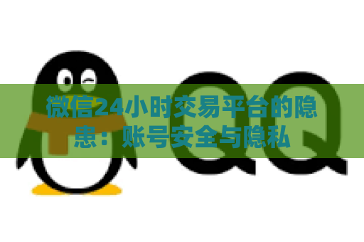 微信24小时交易平台的隐患：账号安全与隐私
