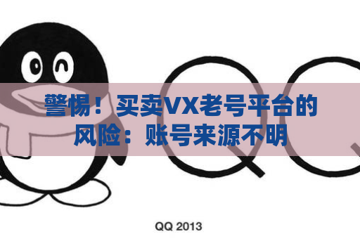 警惕！买卖VX老号平台的风险：账号来源不明