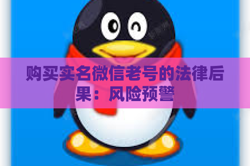 购买实名微信老号的法律后果：风险预警